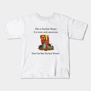 Don't be like Nuclear Waste! Kids T-Shirt